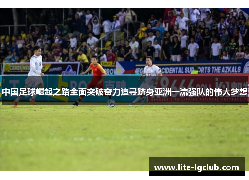 中国足球崛起之路全面突破奋力追寻跻身亚洲一流强队的伟大梦想 中国足球崛起之路全面突破奋力追寻跻身亚洲一流强队的伟大梦想