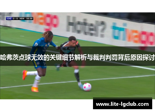 哈弗茨点球无效的关键细节解析与裁判判罚背后原因探讨