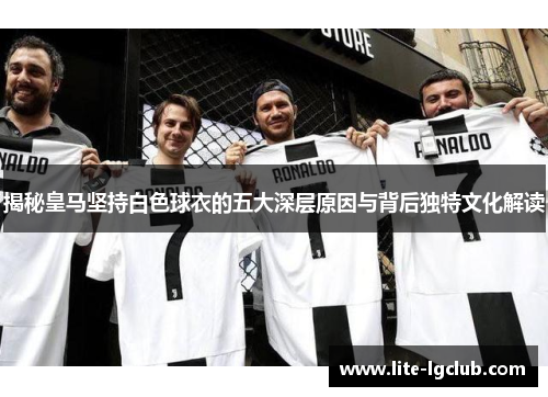 揭秘皇马坚持白色球衣的五大深层原因与背后独特文化解读