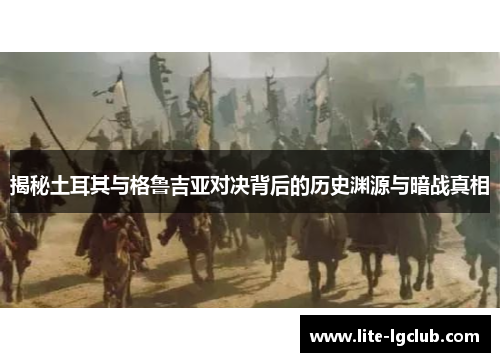 揭秘土耳其与格鲁吉亚对决背后的历史渊源与暗战真相