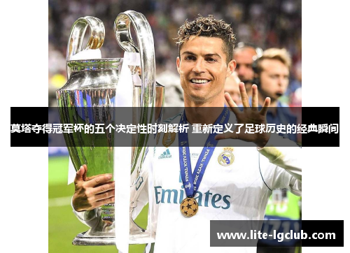 莫塔夺得冠军杯的五个决定性时刻解析 重新定义了足球历史的经典瞬间 莫塔夺得冠军杯的五个决定性时刻解析 重新定义了足球历史的经典瞬间