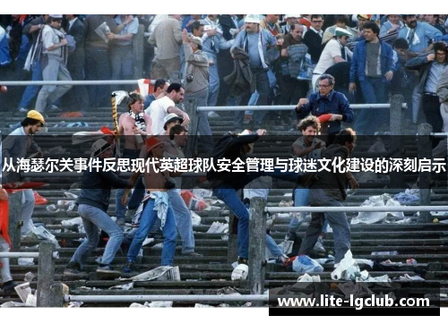 从海瑟尔关事件反思现代英超球队安全管理与球迷文化建设的深刻启示 从海瑟尔关事件反思现代英超球队安全管理与球迷文化建设的深刻启示