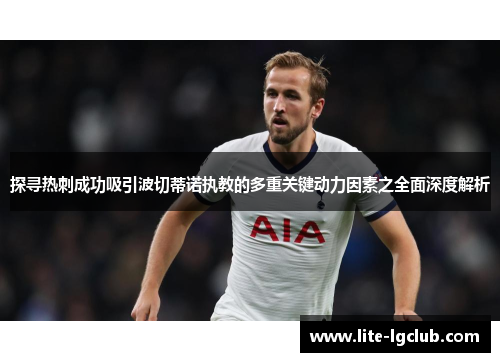 探寻热刺成功吸引波切蒂诺执教的多重关键动力因素之全面深度解析 探寻热刺成功吸引波切蒂诺执教的多重关键动力因素之全面深度解析