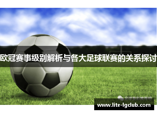 欧冠赛事级别解析与各大足球联赛的关系探讨