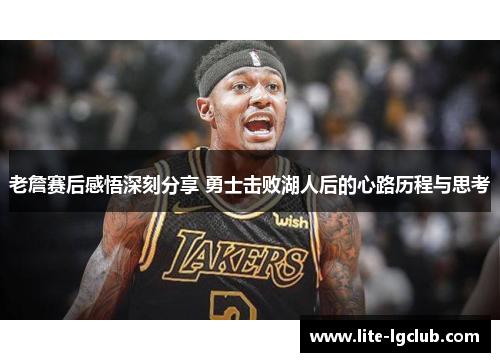 老詹赛后感悟深刻分享 勇士击败湖人后的心路历程与思考