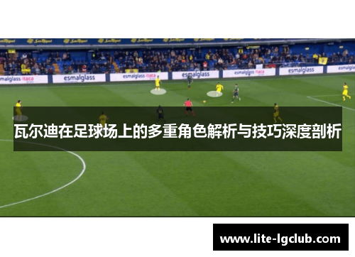 瓦尔迪在足球场上的多重角色解析与技巧深度剖析 瓦尔迪在足球场上的多重角色解析与技巧深度剖析