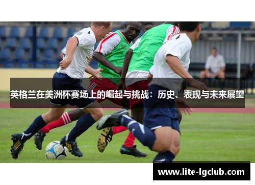 英格兰在美洲杯赛场上的崛起与挑战：历史、表现与未来展望