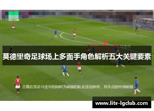 莫德里奇足球场上多面手角色解析五大关键要素 莫德里奇足球场上多面手角色解析五大关键要素