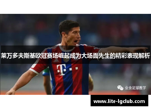 莱万多夫斯基欧冠赛场崛起成为大场面先生的精彩表现解析 莱万多夫斯基欧冠赛场崛起成为大场面先生的精彩表现解析