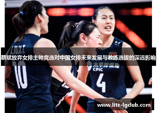 蔡斌放弃女排主帅竞选对中国女排未来发展与教练选拔的深远影响