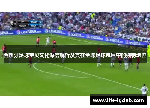 西班牙足球宝贝文化深度解析及其在全球足球氛围中的独特地位 西班牙足球宝贝文化深度解析及其在全球足球氛围中的独特地位