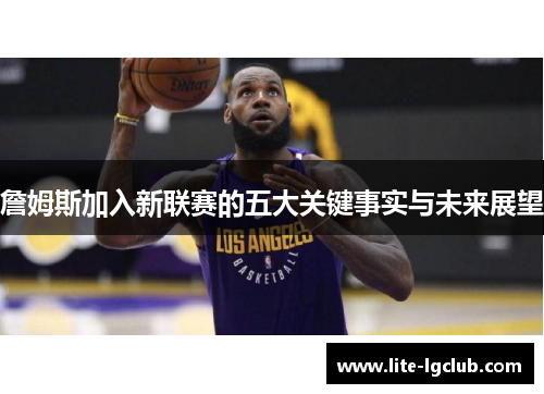 詹姆斯加入新联赛的五大关键事实与未来展望 詹姆斯加入新联赛的五大关键事实与未来展望
