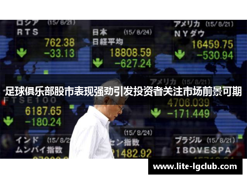 足球俱乐部股市表现强劲引发投资者关注市场前景可期
