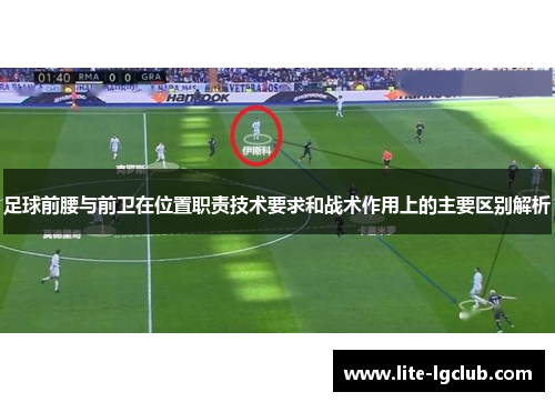 足球前腰与前卫在位置职责技术要求和战术作用上的主要区别解析