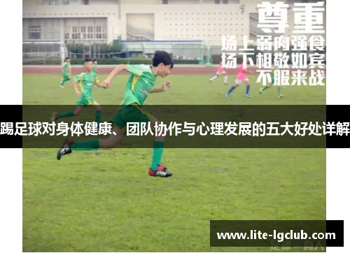 踢足球对身体健康、团队协作与心理发展的五大好处详解