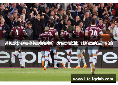 透视欧协联决赛规则的创新与发展对欧洲足球格局的深远影响