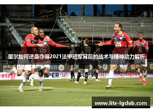 里尔如何逆袭夺得2021法甲冠军背后的战术与精神动力解析