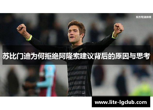 苏比门迪为何拒绝阿隆索建议背后的原因与思考