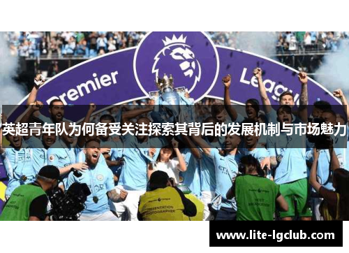 英超青年队为何备受关注探索其背后的发展机制与市场魅力