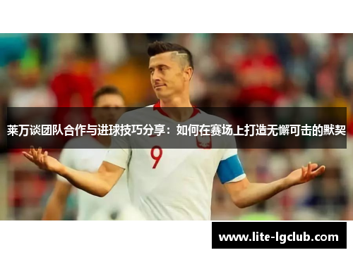 莱万谈团队合作与进球技巧分享：如何在赛场上打造无懈可击的默契