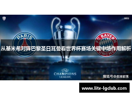 从基米希对阵巴黎圣日耳曼看世界杯赛场关键中场作用解析