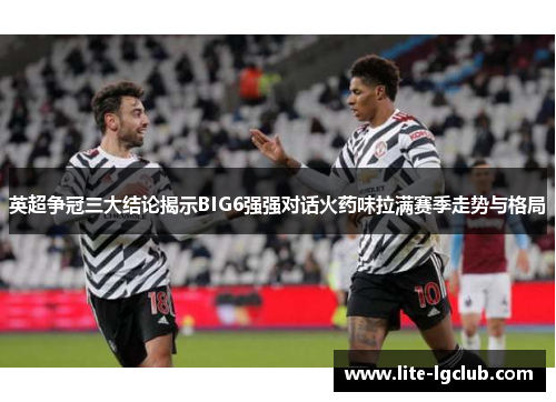 英超争冠三大结论揭示BIG6强强对话火药味拉满赛季走势与格局 英超争冠三大结论揭示BIG6强强对话火药味拉满赛季走势与格局