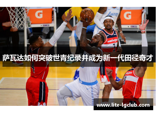 萨瓦达如何突破世青纪录并成为新一代田径奇才 萨瓦达如何突破世青纪录并成为新一代田径奇才