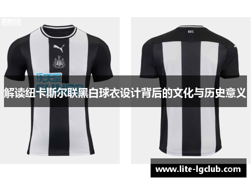 解读纽卡斯尔联黑白球衣设计背后的文化与历史意义