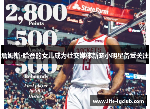 詹姆斯·哈登的女儿成为社交媒体新宠小明星备受关注