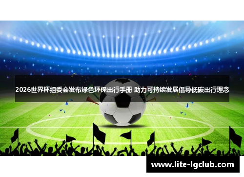 2026世界杯组委会发布绿色环保出行手册 助力可持续发展倡导低碳出行理念