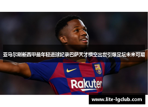 亚马尔刷新西甲最年轻进球纪录巴萨天才横空出世引爆足坛未来可期 亚马尔刷新西甲最年轻进球纪录巴萨天才横空出世引爆足坛未来可期