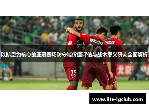 以凯恩为核心的亚冠赛场防守端价值评估与战术意义研究全面解析 以凯恩为核心的亚冠赛场防守端价值评估与战术意义研究全面解析