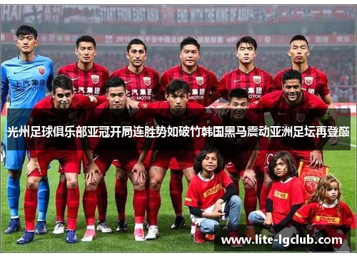 光州足球俱乐部亚冠开局连胜势如破竹韩国黑马震动亚洲足坛再登巅