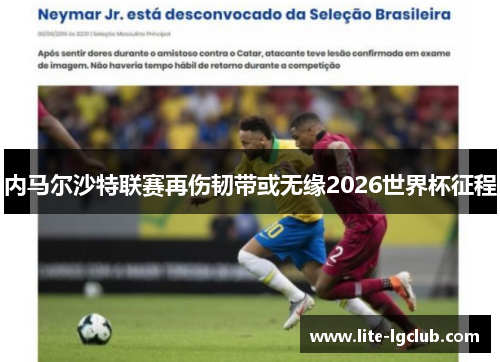 内马尔沙特联赛再伤韧带或无缘2026世界杯征程 内马尔沙特联赛再伤韧带或无缘2026世界杯征程