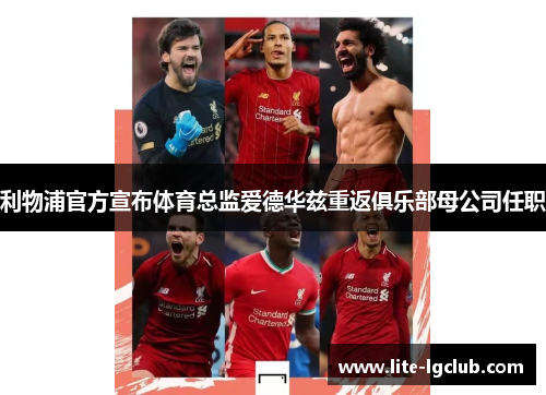 利物浦官方宣布体育总监爱德华兹重返俱乐部母公司任职 利物浦官方宣布体育总监爱德华兹重返俱乐部母公司任职