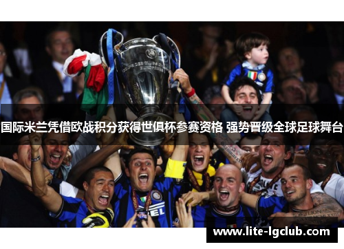 国际米兰凭借欧战积分获得世俱杯参赛资格 强势晋级全球足球舞台 国际米兰凭借欧战积分获得世俱杯参赛资格 强势晋级全球足球舞台