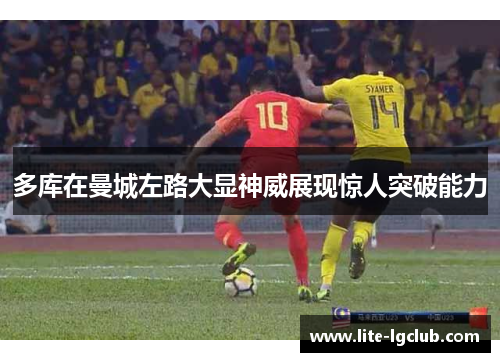 多库在曼城左路大显神威展现惊人突破能力