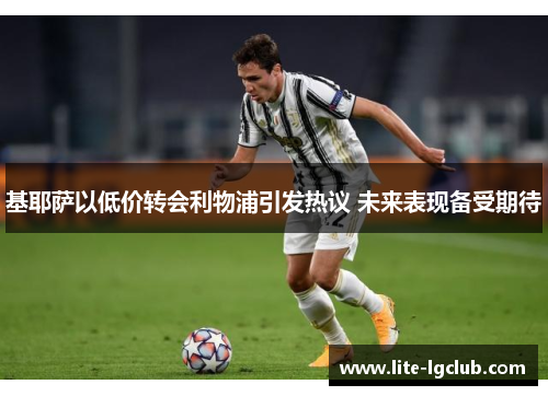 基耶萨以低价转会利物浦引发热议 未来表现备受期待