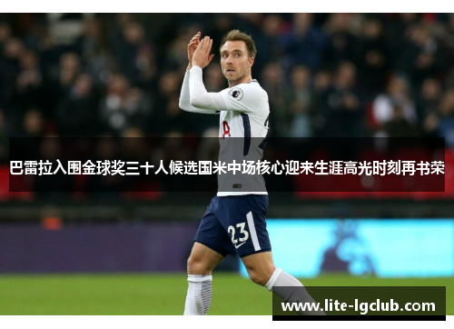 巴雷拉入围金球奖三十人候选国米中场核心迎来生涯高光时刻再书荣