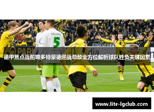 德甲焦点战前瞻多特蒙德迎战劲敌全方位解析球队胜负关键因素 德甲焦点战前瞻多特蒙德迎战劲敌全方位解析球队胜负关键因素