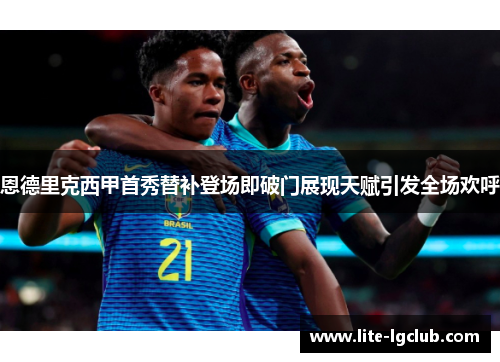 恩德里克西甲首秀替补登场即破门展现天赋引发全场欢呼