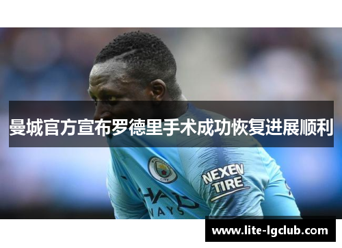 曼城官方宣布罗德里手术成功恢复进展顺利 曼城官方宣布罗德里手术成功恢复进展顺利