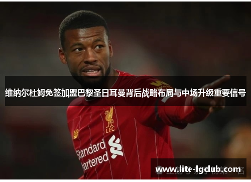 维纳尔杜姆免签加盟巴黎圣日耳曼背后战略布局与中场升级重要信号 维纳尔杜姆免签加盟巴黎圣日耳曼背后战略布局与中场升级重要信号