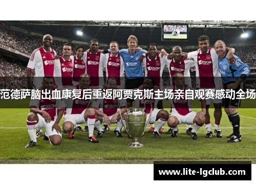 范德萨脑出血康复后重返阿贾克斯主场亲自观赛感动全场