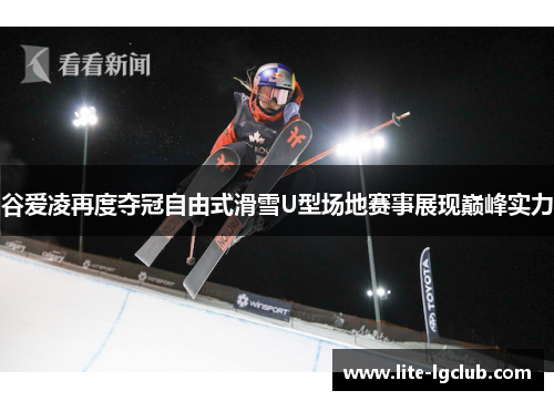 谷爱凌再度夺冠自由式滑雪U型场地赛事展现巅峰实力