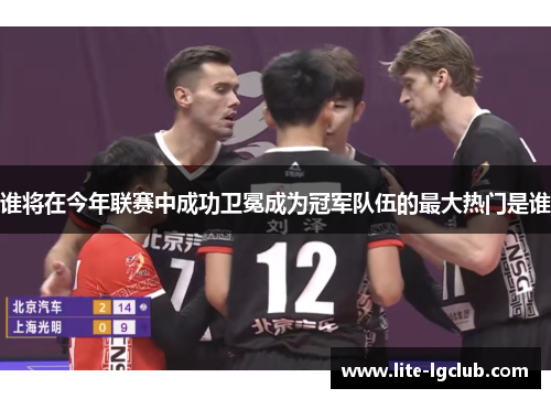 谁将在今年联赛中成功卫冕成为冠军队伍的最大热门是谁