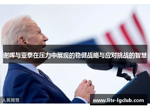 谢晖与亚泰在压力中展现的稳健战略与应对挑战的智慧