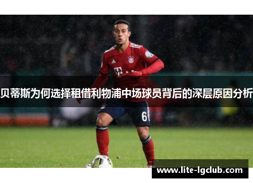 贝蒂斯为何选择租借利物浦中场球员背后的深层原因分析