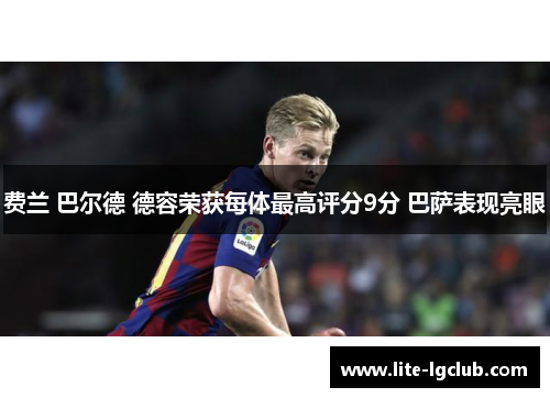 费兰 巴尔德 德容荣获每体最高评分9分 巴萨表现亮眼