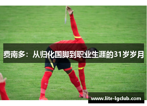 费南多：从归化国脚到职业生涯的31岁岁月